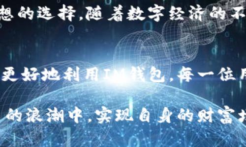 baithiIM钱包最新版下载：安全、便捷的数字资产管理工具/baithi  
IM钱包下载, 数字资产管理, 区块链钱包, 加密货币/guanjianci

引言
在数字经济时代，数字资产的管理显得尤为重要。随着越来越多的人参与到加密货币的投资中，安全、便捷的数字资产管理工具成为了每位投资者的需求。IM钱包作为一种新兴的区块链钱包，凭借其安全性和高效性脱颖而出。本文将围绕IM钱包最新版的下载与使用，深入探讨其带来的具体成果。

IM钱包简介
IM钱包是一款专为管理加密货币和数字资产设计的钱包应用。它不仅支持多种类型的数字货币交易，还提供了强大的安全保障和用户友好的操作界面。用户可以通过IM钱包轻松管理自己的数字资产，并随时随地进行交易。

IM钱包最新版的特点
IM钱包最新版相较于之前版本进行了多项重要更新。首先，在安全性方面，最新版采用了最新的加密技术，确保用户的资金安全。其次，IM钱包提供了多币种支持，用户可以在一个钱包中管理不同的加密货币。此外，最新版还了交易体验，提高了交易速度，减少了手续费。

如何下载IM钱包最新版
下载IM钱包最新版非常简单。用户可以在官方网站上直接下载，或在主流应用商店中搜索“IM钱包”。下载完成后，用户需要按照提示完成注册和身份验证。注册过程中，用户需提供个人信息并设置密码，确保安全。

IM钱包的安全性
安全性是IM钱包的一大亮点。其采用多层加密技术，确保用户的资产不被非法访问。此外，IM钱包还支持两步验证，增加了账户的安全性。即使用户的设备丢失，凭借安全备份功能，用户也能快速恢复账户，保障资产不会受到损失。

使用IM钱包进行交易
使用IM钱包进行交易十分简单。用户只需选择想要交易的数字货币，输入交易金额，确认交易信息后即可完成。IM钱包还提供实时的市场行情，帮助用户做出更明智的交易决策。无论是新手还是经验丰富的投资者，都能在IM钱包中找到适合自己的操作方式。

IM钱包的多功能性
除了基本的数字资产管理功能，IM钱包还集成了多种实用工具。例如，用户可以在钱包中查看交易历史、设置资产提醒、进行市场分析等。这些功能使得IM钱包不仅仅是一个钱包，更是一个全面的数字资产管理平台。

用户反馈与评价
IM钱包获得了广大用户的高度评价。许多用户表示，IM钱包的操作界面友好，使用过程流畅。同时，用户对IM钱包的安全性也给予了充分肯定。部分用户提到，IM钱包的实时市场数据功能让他们在投资决策中受益匪浅。

IM钱包与其他钱包的对比
市场上有很多数字钱包可供选择，IM钱包相较于其他钱包有哪些优势呢？首先，IM钱包的安全性能在多款钱包中名列前茅。其次，IM钱包的用户体验非常佳，从新手到老手都能轻松上手。此外，IM钱包的多币种支持和交易便捷性，使得它在众多钱包中占据一席之地。

IM钱包的未来展望
随着区块链技术的不断发展，IM钱包也在不停地进行创新。团队表示，将继续完善产品功能，提升用户体验。未来，IM钱包还可能推出更多跨平台的服务，让用户能够更加便捷地管理他们的数字资产。

总结
IM钱包最新版的下载为用户提供了一种安全、便捷的数字资产管理方案。无论是安全性、交易便捷性，还是多功能性，都使其成为用户理想的选择。随着数字经济的不断发展，IM钱包将在未来的市场中扮演越来越重要的角色。对于每位数字资产投资者来说，下载IM钱包最新版，就是拥抱未来的第一步。

获取更多信息
欲了解更多关于IM钱包的信息，欢迎访问我们的官方网站或关注我们的社交媒体账号。我们会定期更新最新动态和使用指南，帮助用户更好地利用IM钱包。每一位用户的参与，都是我们不断前进的动力。 

在逐渐成熟的数字经济环境中，IM钱包必将在数字资产管理领域占有一席之地。希望每一位用户都能抓住机会，通过IM钱包在加密货币的浪潮中，实现自身的财富增值与体验的提升。