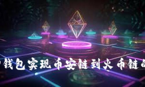 如何使用TP钱包实现币安链到火币链的资产转移？