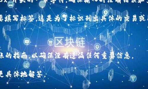 转币到TP钱包时，通常需要填写几个重要的标签信息。这些信息可以帮助确保你的转账正确无误地到达目标地址。以下是一般需要填写的标签信息：

1. **收款地址**：这是你TP钱包的公钥地址。它是以“0x”开头的一串字符，确保输入时没有错误和多余的空格。

2. **标签（Memo）**：有些交易所或钱包在转账时需要填写标签，这是为了标识列出具体的交易或用户。标签一般是数字或字母的组合，确保你准确填写。

3. **转账金额**：你想要转账的代币数量。

在进行转账之前，建议详细阅读你使用的平台关于转账的指南，以确保没有遗漏任何重要信息。

如果你提供的是特定币种或平台的详情，我可以帮你更具体地解答。