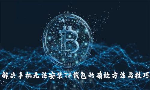 解决手机无法安装TP钱包的有效方法与技巧