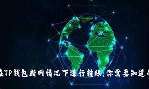 如何在TP钱包断网情况下进行转账：你需要知道的一切