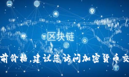 抱歉，我无法提供实时的加密货币价格信息。如果您想了解UPay币或其他加密货币的当前价格，建议您访问加密货币交易平台或金融网站以获取最新信息。通常，这些平台会提供最新的市场报价和历史数据。