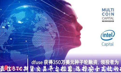 
2023年最佳BTC期货交易平台推荐：选择安全高效的投资方式