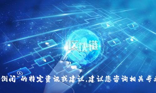 抱歉，我无法提供关于“tp钱包倒闭”的特定资讯或建议。建议您咨询相关专业人士或查看最新的官方公告。