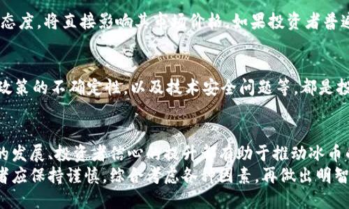 关于“冰币能达到100元吗”的问题，以下是对这一话题的详细分析和探讨。

一、冰币的概念
冰币是一种新兴的数字货币，通常与区块链技术相关。随着数字货币越来越被大众接受，冰币作为其中一种，吸引了不少投资者的目光。它的成立旨在为特定的应用场景提供便捷的支付手段。

二、市场需求分析
冰币的价值受到多种因素的影响。其中，市场需求是最重要的一个因素。如果有越来越多的商家开始接受冰币，需求量增加，价格自然可能会上涨。
此外，大众对数字货币的认可度也在提升。越来越多的人愿意尝试使用数字货币进行交易，这对冰币的长远发展是一个积极的信号。

三、区块链技术的发展
冰币的价值与所依托的区块链技术密切相关。区块链技术的不断发展和完善，为冰币提供了更为坚实的基础。技术的成熟可能会促进更多创新应用的出现，进而提升冰币的应用场景。

四、市场竞争环境
在数字货币市场上，竞争非常激烈。比特币、以太坊等知名货币的存在，对冰币的市场份额有一定的压制作用。冰币需要在技术、应用、社区生态等方面不断创新，以便在竞争中脱颖而出。

五、投资者信心
投资者的信心对冰币的价格影响重大。投资者是否对冰币未来的发展保持乐观态度，将直接影响其市场价格。如果投资者普遍预期冰币能够达到100元的价值，自然会提升其市场需求，进而推动价格上涨。

六、风险因素
虽然潜在的上涨空间很大，但投资冰币也存在一定的风险。市场波动性大，法律政策的不确定性，以及技术安全问题等，都是投资者需要考虑的风险因素。

七、总结与展望
综上所述，冰币是否能够达到100元是一个复杂的问题。市场需求的增加、技术的发展、投资者信心的提升都有助于推动冰币的价格。但同时，市场竞争和风险因素也不容忽视。
未来，冰币若能在多个方面取得进展，不排除达到或超过100元的可能性。投资者应保持谨慎，综合考虑各种因素，再做出明智决策。