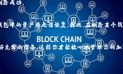 在TP钱包中创建钱包后，如果你希望删除某个钱包，通常需要遵循一定的步骤。下面是一个详细的指南，帮助你了解如何删除TP钱包中的钱包。请注意，在删除钱包之前，确保你已经备份了相关的私钥和助记词，以避免资产损失。

步骤一：打开TP钱包应用
首先，启动你的TP钱包应用。确保你已经登录到自己的账户中。如果你尚未登录，请输入您的密码或使用生物识别技术解锁应用。

步骤二：找到你的钱包
在TP钱包的主界面上，你会看到所有创建的钱包列表。浏览并找到你希望删除的钱包。

步骤三：进入钱包设置
选择要删除的钱包后，点击进入钱包的详细设置界面。在这里，你可以查看钱包地址、资产和其它相关信息。

步骤四：选择删除选项
在钱包设置页面，向下滚动，寻找“删除钱包”或“移除钱包”的选项。这个选项通常会被标识得比较明显。

步骤五：确认删除操作
点击“删除钱包”选项后，你会看到一个确认提示。系统通常会警告你，删除钱包后无法恢复，因此请再次确认你确实想要删除。

步骤六：输入密码确认
为了进一步保护你的资产，TP钱包会要求你输入账户密码。输入后，确认以完成删除操作。

步骤七：确认删除成功
完成以上步骤后，返回钱包列表检查，确认你所删除的钱包不再显示。如果没有显示，说明删除成功。

注意事项
在删除钱包之前，请确保你已经备份了所有重要信息，包括私钥和助记词。一旦删除，相关钱包中的资产将无法恢复。因此，在删除某个钱包时，请谨慎评估是否真的不再需要它。

结束语
希望这个指南能帮助到你。删除钱包的过程并不复杂，但重要的是要确保在删除前已经做好充分的准备。这样你才能放心地管理你的加密资产。

如果你有任何其他问题或者需要进一步的帮助，请随时联系TP钱包的客服支持。