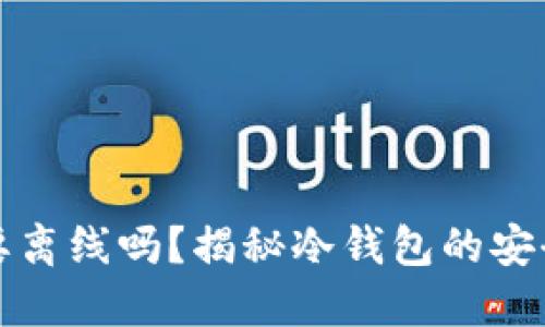 冷钱包创建需要离线吗？揭秘冷钱包的安全性与使用场景