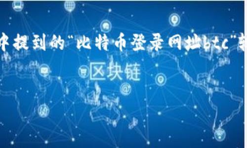 为了帮助您更好地了解比特币和相关内容，我将撰写一个的，并围绕比特币进行详细介绍。因为请求中提到的“比特币登录网址btc”较为模糊，所以我会围绕比特币的登录和使用相关的内容进行展开。希望以下内容能够满足您的需求。


揭秘比特币登录网址：如何安全高效地访问你的加密资产