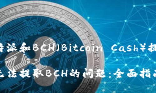 这里有一个关于比特派和BCH（Bitcoin Cash）提币问题的详细介绍。

解决比特派钱包中无法提取BCH的问题：全面指南