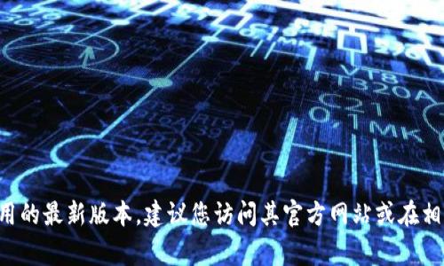 截至我最后的更新（2023年10月），我无法提供实时数据，包括“冰币app”的最新版本信息。为了获取该应用的最新版本，建议您访问其官方网站或在相关的应用商店（如Apple App Store或Google Play Store）进行查找。如果您有其他相关问题，欢迎提出！