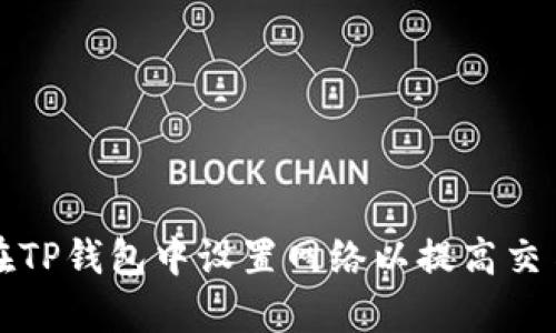 如何在TP钱包中设置网络以提高交易效率