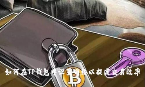 如何在TP钱包中设置网络以提高交易效率