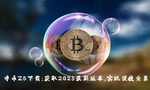 中币ZB下载：获取2025最新版本，实现便捷交易