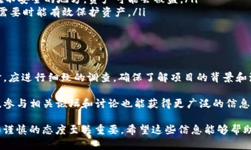 关于“dsim冷钱包项目”，其真实性需要谨慎分析和判断。目前，支付和加密货币领域的确存在一些新兴项目和产品。然而，由于该行业的发展迅速且存在一定的风险，因此必须对每一个新兴项目进行仔细调查和评估。

什么是冷钱包？

冷钱包是指在完全离线状态下存储加密资产的钱包。与热钱包（在线钱包）不同，冷钱包不与互联网连接，因此它们在抵御黑客攻击方面具有更高的安全性。冷钱包可以是硬件设备，如USB驱动器，也可以是纸钱包，这些钱包包含了公钥和私钥的物理记录。

dsim冷钱包的特点

在讨论“dsim冷钱包项目”是否可信之前，我们首先需要了解它的主要特点。一般来说，一个优秀的冷钱包项目应该具备以下几点：

ul
    listrong安全性：/strong冷钱包的最基本功能是保障加密货币的安全。一个好的冷钱包应具备强加密技术和用户身份验证机制。/li
    listrong易用性：/strong尽管冷钱包的安全性很重要，但用户体验也同样关键。复杂的操作可能会使用户在使用时感到困惑。/li
    listrong兼容性：/strong支持多种加密货币的冷钱包往往更受欢迎。用户希望他们可以轻松地存储不同类型的数字资产。/li
    listrong口碑与社区支持：/strong良好的用户反馈和积极的社区支持通常是判断一个项目是否可靠的重要指标。/li
/ul

调查dsim冷钱包项目的步骤

要判断一个新兴项目是否真实可靠，可以遵循以下几步：

ol
    listrong官网查找：/strong首先访问dsim冷钱包的官方网站，查看其提供的信息是否详尽，包括团队信息、技术背景等。/li
    listrong社区反馈：/strong在社交媒体、论坛或加密货币相关网站上探寻找相关用户的使用反馈和评论。这可以帮助了解项目的实际应用情况与用户体验。/li
    listrong查阅新闻报道：/strong通过网络搜索相关的新闻报道，了解该项目的最新动态。可信的媒体报道能够提供一些客观的信息。/li
    listrong专业评测：/strong查看一些专业的加密货币评测网站或分析师的评论，以获得更全面的见解。/li
/ol

可能的风险

在加密货币领域，各种欺诈和骗局频频出现。用户应始终保持警觉。以下是一些常见的风险：

ul
    listrong欺诈项目：/strong不法分子可能利用新兴领域的监管不完善，实施各种欺诈行为，诱使用户投资。/li
    listrong私钥保护失误：/strong冷钱包的安全性依赖于用户妥善保管私钥。如果用户将私钥泄露或存放在不安全的地方，资产可能会被盗。/li
    listrong技术故障：/strong任何技术都有可能出现故障。用户应确保自己了解冷钱包的使用方法，以便在需要时能有效保护资产。/li
/ul

总结

简单来说，关于“dsim冷钱包项目”的真实性，目前的信息并不足以做出明确的判断。用户在考虑使用此类项目时，应进行细致的调查，确保了解项目的背景和流行程度。同时，务必做好风险评估，不掉入骗局的陷阱。加密货币世界变化迅速，保持警惕和小心是非常必要的。

如果您对“dsim冷钱包”仍有疑问或希望了解更详细的信息，建议您联系相关的专业人士或加密货币专家。同时，参与相关论坛和讨论也能获得更广泛的信息和反馈。

通过上述分析，我们可以更清晰地认识到，判断一个加密货币项目的真实性需要全面考虑多个因素，保持谨慎和谨慎的态度至关重要。希望这些信息能够帮助您做出明智的决定。