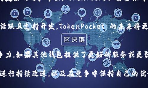 关于 TokenPocket 还能使用多久的问题，实际上与多个因素相关，包括市场环境、技术发展、用户需求等。建议关注以下几个方面：

市场环境的变化
加密货币行业和区块链技术的快速变化意味着钱包应用的需求和流行程度可能会发生改变。TokenPocket 作为一个知名的钱包，若能持续适应市场变化，提供用户所需的功能和服务，它的使用寿命会相对较长。

技术发展
随着区块链技术的发展，新的技术和功能不断涌现。TokenPocket 需要不断更新和改进，以便与最新的技术保持同步。如果投资于新的功能和用户体验方面，它的受欢迎程度可能会持续增加。

用户需求
用户的需求和偏好会影响钱包的使用。例如，用户可能希望钱包提供更好的安全性、更多的币种支持或者更为友好的用户界面。TokenPocket 需要倾听用户的反馈，以确保能够满足用户的期望。

社区支持
TokenPocket 的社区支持也至关重要。强大的社区可以为钱包增加使用者，提供反馈和筹集资金。如果社区活跃且支持开发，TokenPocket 的未来将更加光明。

竞争对手的情况
市场竞争也是一个不可忽视的因素。随着行业内其他钱包的出现和发展，TokenPocket 需要确保自身的竞争力。如果其他钱包提供了更好的服务或更强大的功能，可能会对 TokenPocket 的使用造成影响。

总之，TokenPocket 的未来充满了不确定性。长期使用与否将取决于它如何应对市场的变化，以用户为中心进行持续改进，以及在竞争中保持自己的优势。用户在选择使用 TokenPocket 时，也应关注这些动态。如需更深入的信息，请关注官方公告及社区动向。