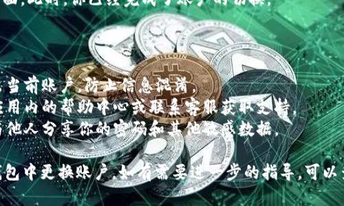要在im钱包中更换账户，可以按照以下步骤进行操作：

### 1. 打开im钱包应用

首先，请确保你已在手机或设备上安装了im钱包应用。打开应用程序，输入你的登录信息。

### 2. 访问账户设置

进入应用后，通常在主页或侧边栏能找到账号或设置的选项。点击进入设置界面。

### 3. 选择切换账户

在账户设置中，你会看到“切换账户”或者“注销”选项。根据你的需求选择相应的功能。

### 4. 注销当前账户

如果你选择注销当前账户，请确认进行此操作。这通常需要密码或者其他安全验证。完成注销后，你将返回到登录界面。

### 5. 登录新账户

在登录界面，输入你新账户的登录信息，包括用户名和密码。确保信息输入无误，然后点击登录。

### 6. 验证身份（如果需要）

有些情况下，im钱包可能会要求你进行身份验证。这可能包括接收验证码、回答安全问题等。请根据提示完成验证。

### 7. 完成账户切换

成功登录后，你将进入新账户的主界面。此时，你已经完成了账户的切换。

### 注意事项

- 在更换账户前，请确保你已经退出当前账户，防止信息混淆。
- 如果你遇到任何问题，可以查看应用内的帮助中心或联系客服获取支持。
- 随时保持账户信息的安全，不要与他人分享你的密码和其他敏感数据。

通过以上步骤，你可以顺利地在im钱包中更换账户。如有需要进一步的指导，可以查询im钱包的官方支持页面。