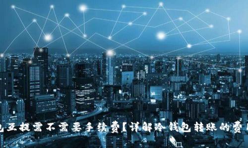 冷钱包互提需不需要手续费？详解冷钱包转账的费用问题
