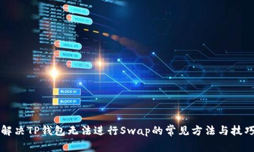 解决TP钱包无法进行Swap的常见方法与技巧