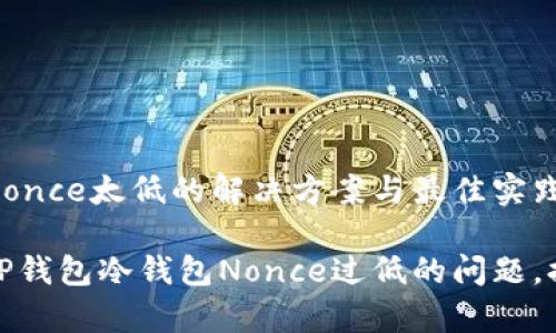 TP钱包冷钱包Nonce太低的解决方案与最佳实践

如何有效解决TP钱包冷钱包Nonce过低的问题，提升交易成功率