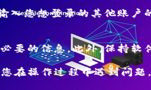 要退出TP钱包并登录到其他账户，您可以按照以下步骤操作：

步骤一：打开TP钱包
首先，找到您的TP钱包应用并将其打开。确保您已进入主界面。

步骤二：进入设置或账户管理
在主界面上，查看下方的导航栏或侧边菜单。通常会有一个“设置”或“账户管理”的选项。点击进入。

步骤三：找到退出或注销选项
在设置或账户管理界面中，向下滚动查找“退出登录”或“注销账户”的选项。它通常会在账户信息或隐私设置下找到。

步骤四：确认退出
点击退出登录后，系统可能会要求您确认。确认后，您将被注销当前账户。

步骤五：登录其他账户
注销后，回到主界面，您会看到登录界面。在登录框中输入您想登录的其他账户的凭据。确保输入正确，然后点击登录。

注意事项
在退出之前，确保您保存了所有未完成的交易或任何必要的信息。此外，保持软件更新，以免出现兼容性问题。

以上就是退出TP钱包并登录到其他账户的步骤。如果您在操作过程中遇到问题，请参考TP钱包的官方帮助文档或联系客服寻求支持。
