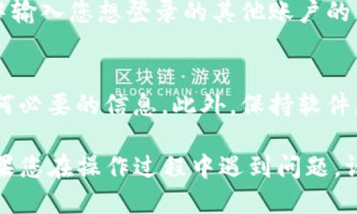 要退出TP钱包并登录到其他账户，您可以按照以下步骤操作：

步骤一：打开TP钱包
首先，找到您的TP钱包应用并将其打开。确保您已进入主界面。

步骤二：进入设置或账户管理
在主界面上，查看下方的导航栏或侧边菜单。通常会有一个“设置”或“账户管理”的选项。点击进入。

步骤三：找到退出或注销选项
在设置或账户管理界面中，向下滚动查找“退出登录”或“注销账户”的选项。它通常会在账户信息或隐私设置下找到。

步骤四：确认退出
点击退出登录后，系统可能会要求您确认。确认后，您将被注销当前账户。

步骤五：登录其他账户
注销后，回到主界面，您会看到登录界面。在登录框中输入您想登录的其他账户的凭据。确保输入正确，然后点击登录。

注意事项
在退出之前，确保您保存了所有未完成的交易或任何必要的信息。此外，保持软件更新，以免出现兼容性问题。

以上就是退出TP钱包并登录到其他账户的步骤。如果您在操作过程中遇到问题，请参考TP钱包的官方帮助文档或联系客服寻求支持。