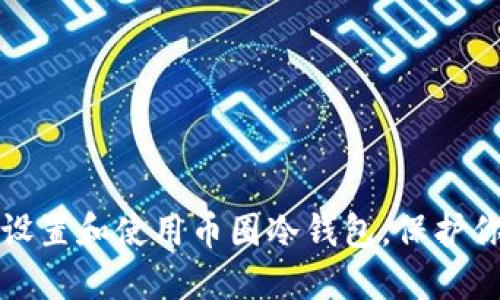 如何安全地设置和使用币圈冷钱包，保护你的数字资产