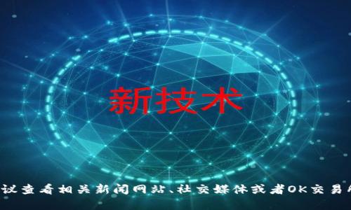 截至我最新的数据更新（2023年10月），关于OK交易所的创始人徐明星的具体情况并没有详细的实时信息。如果你想了解徐明星的最新动态，建议查看相关新闻网站、社交媒体或者OK交易所的官方公告，这些都是获取最新信息的好渠道。如果你对OK交易所的背景、业务运营或其他相关信息感兴趣，也可以告诉我，我会尽力提供帮助。