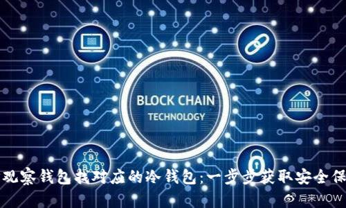 如何通过TP观察钱包找对应的冷钱包：一步步获取安全保管解决方案