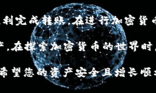 将U（通常指USDT，Tether的代币）转移到TP钱包的步骤相对简单。以下是一个详细的指南，帮助您顺利完成此过程。

准备工作
在开始之前，确保您已经安装了TP钱包（Trust Wallet）并且已创建或导入您的钱包。您还需要了解您的钱包地址，以便能够接收转账。

获取TP钱包地址
1. 打开TP钱包应用程序。
2. 在主界面中，选择“钱包”然后找到USDT（或USDT对应的资产）。
3. 点击USDT，您将看到一个“接收”选项。点击这个选项。
4. 系统会为您显示一个钱包地址和二维码。您可以复制这个地址，或者展示二维码给另一方扫描。

从交易所转出U
如果您是从交易所（如币安、火币等）转移USDT，请遵循以下步骤：
1. 登录您的交易所账户。
2. 找到“资产”或“钱包”选项，确保您已充值或已持有USDT。
3. 点击“提款”或“转出”选项。选择USDT作为要发送的货币。
4. 在“提款地址”字段中，粘贴从TP钱包中复制的地址。
5. 确认您选择的网络（如ERC20、TRC20等，具体取决于您的USDT存储方式）与TP钱包中的网络匹配。
6. 输入要转出的金额，并确认所有信息无误后继续。
7. 完成安全验证并提交提款请求。

确认转账状态
一旦您提交了转账申请，您可以在交易所的“交易记录”中查看转账状态。通常需要几分钟到几小时不等。具体时间取决于网络拥堵情况。

在TP钱包确认接收
在TP钱包中，您可以通过以下步骤确认转账是否到账：
1. 打开TP钱包，进入“钱包”界面。
2. 删除缓存并刷新页面，以确保您获得最新的账户信息。
3. 如果转账成功，您应该能在USDT余额中看到相应的金额增加。

常见问题解答
strong问：转账失败的原因是什么？/strong
答：转账失败可能是因为输入的地址不正确、选择的网络不匹配、转账金额过少或交易所的安全限制等。请仔细检查每一步。

strong问：我能否取消转账？/strong
答：一旦提交转账请求，通常无法取消。请确保在确认之前所有信息都准确无误。

strong问：我的转账为什么还没有到账？/strong
答：转账时间受到网络拥堵的影响。如果长时间没有到账，您可以通过交易所的客服或区块链查询工具查看转账状态。

安全提示
1. 确保您使用的是官方下载的TP钱包，防止钓鱼网站和应用。
2. 确保保管好您的私钥和助记词，及时备份。
3. 在进行任何转账操作时，请仔细核对地址和网络，避免资金损失。

总结
将USDT转移到TP钱包是一个相对简单的过程。通过以上步骤，您应该能够顺利完成转账。在进行加密货币交易时，保持谨慎和认真，确保每一步都准确无误，从而保护您的资产安全。

通过理解这些基本的步骤和注意事项，您可以更加自信地操作您的数字资产。在探索加密货币的世界时，知识和安全意识是您最好的朋友。 

在此过程中，若有任何问题，建议您随时查询相关资料或向客服寻求助 助。希望您的资产安全且增长顺利！
