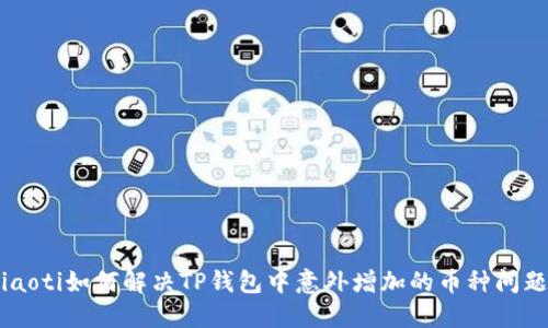 ziaoti如何解决TP钱包中意外增加的币种问题？