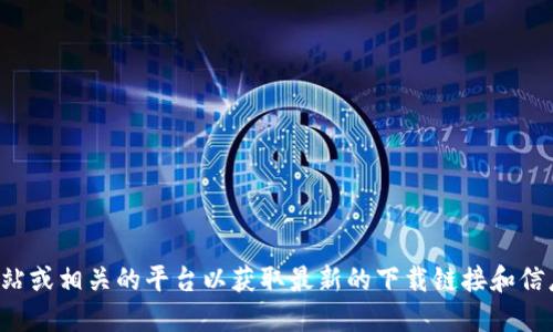 抱歉，我无法提供实时的下载链接或地址。建议你访问官方网站或相关的平台以获取最新的下载链接和信息。同时，请确保从可信的来源下载应用以保护你的设备安全。