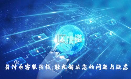 易付币客服热线：轻松解决您的问题与疑虑