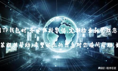 要检查TP钱包（TokenPocket）中币的授权情况，您需要按照以下步骤操作。下面的内容将为您提供详细的指导。

什么是TP钱包？
TP钱包是一款支持多链的数字资产管理工具，用户可以通过它存储、管理和交易各种加密货币。它提供了丰富的功能，包括代币授权、转账、DApp访问等。

币的授权是什么意思？
在区块链中，授权是指用户允许某个智能合约或钱包使用其代币的操作。比如，如果您在去中心化交易平台（如Uniswap或PancakeSwap）上交易代币，您需要先授权这个平台使用您的代币。在TP钱包中，用户可以随时查看和管理这些授权设置。

如何查看TP钱包中的币的授权情况
要查看您在TP钱包中的币的授权情况，请遵循以下步骤：

h4步骤一：打开TP钱包/h4
首先，确保您已经下载并安装了TP钱包应用。如果您还没有，请前往应用商店（如App Store或Google Play）下载并安装。

h4步骤二：登录账户/h4
使用您的私钥或助记词登录TP钱包。确保保护好您的私钥和助记词，避免泄露带来的损失。

h4步骤三：选择资产管理/h4
登陆后，您会看到钱包的主界面。在界面中找到“资产”或“钱包”选项，点击进入。

h4步骤四：查看授权信息/h4
在资产管理页面，您可以看到您所有持有的代币。选择您想查看授权情况的代币，例如ETH、USDT等。
进入该代币的详细信息页面，通常会有一个“授权”或“查看授权”选项。点击进入，您将看到该代币被授权给哪个DApp或合约，以及授权的额度。

h4步骤五：调整授权设置/h4
如果您发现某个DApp的授权额度过高，您可以选择取消授权或调整额度。通常在授权信息页面，会有“取消授权”或“调整授权”的选项。请根据需要进行修改。

常见问题解答

h41. 为什么需要授权？/h4
授权是为了保护您的资产安全。每次您在去中心化交易平台进行交易时，授权确保平台能够在您同意的范围内处理交易。如果您不再需要某个DApp使用您的代币，可以取消授权以提高安全性。

h42. 授权额度有什么用？/h4
授权额度决定了DApp可以使用您代币的数量。设置合理的额度，有助于避免恶意合约窃取大量代币的风险。

h43. 如何取消授权？/h4
在TP钱包中，您可以通过上述步骤找到授权信息并点击“取消授权”选项，按提示操作即可。

总结
通过TP钱包查看币的授权情况非常简单。掌握了这些步骤后，您可以有效管理您的数字资产。在使用TP钱包时，务必保持警惕，定期检查和管理您的授权设置，以确保您的数字资产安全。

使用TP钱包的朋友们，了解这些知识不仅能帮助你更好地管理资产，还能对于未来的交易和投资决策提供帮助。希望以上的信息对你有所帮助。如果还有其他问题或需要进一步了解的内容，请随时询问！

以上就是关于如何查看TP钱包中币的授权情况的详细说明。您可以根据需要随时参考和操作。