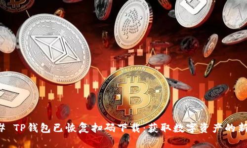 ### TP钱包已恢复扫码下载：获取数字资产的新途径