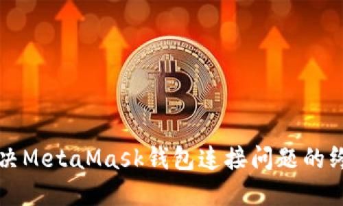 如何解决MetaMask钱包连接问题的终极指南