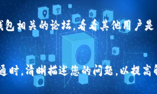 为了联系TP钱包的客服人员，可以按照以下步骤进行：

1. 访问TP钱包官网
首先，您需要访问TP钱包的官方网站。通常，官网会提供最新的客服联系方式和支持服务信息。在网站上查找“联系我们”或“客服支持”部分，以便找到相关的联系方式。

2. 使用客服热线
TP钱包可能提供热线电话。您可以拨打官方客服热线，与人工客服人员直接沟通。这是解决问题的快速方式，尤其是在遇到紧急情况时。

3. 在线客服聊天
许多应用和平台都会提供在线客服聊天功能。您可以在TP钱包的官网或者app内查找在线客服入口。通过在线聊天，您可以实时与客服进行交流。

4. 查看FAQ和帮助中心
TP钱包官网可能有一个FAQ（常见问题解答）或帮助中心的部分。在这里，您可以找到许多用户常见的问题和解决方案。有时，您可能不需要直接联系人工客服，就能找到满意的答案。

5. 社交媒体渠道
TP钱包可能在社交媒体上有官方账号。您可以在如微博、微信等平台上直接联系他们。有时，社交媒体团队会比传统客服更快速响应用户的问题。

6. 邮件联系
如果以上方法无法解决您的问题，您可以选择发邮件联系TP钱包的客服。在邮件中，详细说明您的问题和情况，以便客服提供更有效的帮助。

7. 讨论社区和论坛
许多用户会在讨论社区或论坛上分享经验和解决方案。您可以搜索与TP钱包相关的论坛，看看其他用户是否遇到过类似问题，并获得解决方案。

总结
通过以上步骤，您可以有效地联系到TP钱包的人工客服。记得在与客服沟通时，清晰描述您的问题，以提高解决问题的效率。