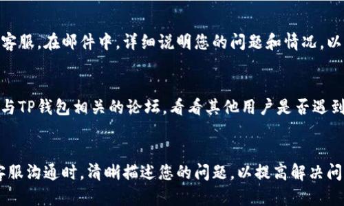 为了联系TP钱包的客服人员，可以按照以下步骤进行：

1. 访问TP钱包官网
首先，您需要访问TP钱包的官方网站。通常，官网会提供最新的客服联系方式和支持服务信息。在网站上查找“联系我们”或“客服支持”部分，以便找到相关的联系方式。

2. 使用客服热线
TP钱包可能提供热线电话。您可以拨打官方客服热线，与人工客服人员直接沟通。这是解决问题的快速方式，尤其是在遇到紧急情况时。

3. 在线客服聊天
许多应用和平台都会提供在线客服聊天功能。您可以在TP钱包的官网或者app内查找在线客服入口。通过在线聊天，您可以实时与客服进行交流。

4. 查看FAQ和帮助中心
TP钱包官网可能有一个FAQ（常见问题解答）或帮助中心的部分。在这里，您可以找到许多用户常见的问题和解决方案。有时，您可能不需要直接联系人工客服，就能找到满意的答案。

5. 社交媒体渠道
TP钱包可能在社交媒体上有官方账号。您可以在如微博、微信等平台上直接联系他们。有时，社交媒体团队会比传统客服更快速响应用户的问题。

6. 邮件联系
如果以上方法无法解决您的问题，您可以选择发邮件联系TP钱包的客服。在邮件中，详细说明您的问题和情况，以便客服提供更有效的帮助。

7. 讨论社区和论坛
许多用户会在讨论社区或论坛上分享经验和解决方案。您可以搜索与TP钱包相关的论坛，看看其他用户是否遇到过类似问题，并获得解决方案。

总结
通过以上步骤，您可以有效地联系到TP钱包的人工客服。记得在与客服沟通时，清晰描述您的问题，以提高解决问题的效率。