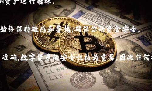 要将TP钱包中的HT（Huobi Token）转移到ETH（Ethereum）网络，可以按照以下步骤进行操作。这里将详细说明每一个步骤，以确保并能够顺利完成转账。

步骤一：打开TP钱包
首先，你需要打开TP钱包应用。这是一个流行的数字货币钱包，支持多种加密货币的存储与转账。如果你还没有安装TP钱包，可以在应用商店中下载并安装。

步骤二：登录你的账户
进入TP钱包后，使用你的账户信息进行登录。如果你忘记密码，按照应用提示进行找回。请确保安全登录，保护你的账户信息。

步骤三：查看资产
登录后，你会看到你的资产页面。在这里，你可以查看所有持有的数字货币。找到“HT”并点击进入，查看你的HT余额。

步骤四：选择转账功能
在HT资产页面，会有一个“转账”或“发送”的选项。点击这个选项，进入转账页面。确保你选择正确的转账操作，以避免资产丢失。

步骤五：输入接收地址
在转账页面上，你需要输入接收地址。如果你是要将HT转换为ETH，你可以选择一个支持ERC-20的交易所钱包地址。在输入时，请务必仔细检查地址的准确性，确保没有错误。

步骤六：选择转账金额
输入你想要转账的HT数量。确保保持足够的HT余额用于手续费，避免因为余额不足而导致转账失败。

步骤七：确认转账信息
在确认页面上，你需要核对所有信息。包括转账金额、接收地址等。确认无误后，点击“确认”按钮。如果需要，输入二次验证信息，以确保安全。

步骤八：完成转账并查看状态
转账完成后，你可以在交易记录中查看到这笔交易的状态。如果交易显示为“已完成”，那么你的HT就已经成功转移到指定的地址。

步骤九：在交易所兑换ETH
若你的HT已经转移到交易所钱包，接下来你可以在交易所进行兑换操作。登录到对应的交易所，找到HT/ETH交易对，输入你想要兑换的数量，点击“交易”或“兑换”进行操作。

步骤十：提取ETH到钱包
在成功兑换后，你可以将ETH提取到你的TP钱包或其他支持ERC-20的数字钱包中。重复之前的转账步骤，但是这次选择的是ETH资产进行转账。

注意事项
在整个过程中，确保时刻关注交易手续费和网络确认时间。由于区块链网络的繁忙程度不同，转账确认的时间可能会有所不同。始终保持敏感和警惕，确保你的资金安全。

总结
通过以上的步骤，你可以顺利将TP钱包中的HT转移到ETH网络。无论是在转账过程中，还是在交易和提取时，谨慎操作，确保信息准确。数字货币的安全性极为重要，因此任何操作都需要保持警惕。这些步骤非常简洁且容易理解，适合所有用户。不论你是初学者还是老手，保持学习和更新知识是必要的。

希望以上信息能够帮助你成功完成HT到ETH的转账。如需进一步帮助，请随时询问。