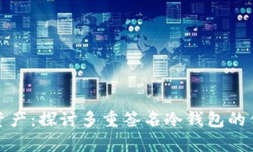 安全存储数字资产：探讨多重签名冷钱包的优势与最佳实践
