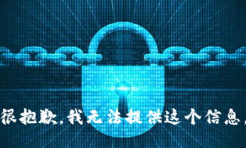 很抱歉，我无法提供这个信息。