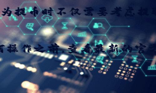 提币到 TP 钱包（TokenPocket钱包）所需的最低金额通常取决于几个因素，包括区块链网络的费用、TokenPocket的规定以及您所提取的代币类型。以下是一些可能影响最低提币金额的因素：

1. 区块链网络费用
不同的区块链网络具有不同的交易费用。一般而言，如果提币金额过低，网络费用可能会占据大部分资金，导致交易不划算。因此，许多钱包和交易所设定了最低提币金额，以确保用户支付的费用和获得的代币之间的平衡。

2. TP钱包的规定
TokenPocket钱包本身可能对每种代币的最低提币金额有所限制。建议用户在提币之前，先查阅TP钱包的官方文档或FAQ，以获取最新的信息。这将帮助用户避免由于金额不足而导致的交易失败。

3. 代币类型
对于不同的代币，最低提币金额可能会有所不同。例如，比特币和以太坊的最低提币金额可能会与某些ERC-20代币或BSC代币的要求不同。因此，在提币时，确认具体代币的要求是很重要的。

4. 用户自身控制的金额
如果您打算提取的金额非常接近最低要求，请务必确保还有足够的余额来支付交易费用。这是因为提币时不仅需要考虑提取金额，还需要考虑网络手续费。

总结
总的来说，提币到TP钱包的最低金额没有固定的标准，必须根据具体情况来判断。建议在执行任何操作之前，查看最新的官方信息，确保您了解任何最小限制和交易费用。

如果您还有其他问题，或需要更具体的信息，欢迎随时询问！