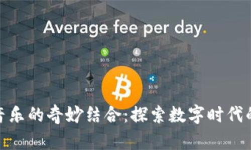 加密货币与音乐的奇妙结合：探索数字时代的创新与机会