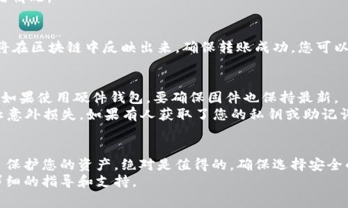 将DOT（Polkadot）放入冷钱包是一种保护您的加密资产的有效方法。冷钱包通常是指不与互联网连接的钱包，可以降低被黑客攻击的风险。以下是如何将DOT放入冷钱包的详细步骤。

选择冷钱包
首先，您需要选择一款适合的冷钱包。有多种类型的冷钱包可供选择，包括硬件钱包和纸钱包。
硬件钱包如Ledger Nano S、Ledger Nano X和Trezor等，广受欢迎，因其安全性高，用户友好。纸钱包则是一种生成私钥和公钥的纸质备份，尽管其安全性也很高，但使用时需要格外小心，避免容易破损或丢失。

创建Polkadot账户
如果您还没有Polkadot账户，首先需要在支持DOT的交易所或钱包应用中创建一个账户。完成注册后，您将获得一个公钥和私钥。在创建账户时，请务必妥善保存您的密钥信息。丢失将无法恢复您的资产。

购买DOT并转入交易所
在将DOT放入冷钱包之前，您需要通过交易所购买DOT。选择一个信誉良好的交易所，例如Binance、Coinbase或Kraken，并完成必要的身份验证。
购买DOT后，您需要将其转入您在交易所的账户之中。这可能需要一些时间，通常交易所会给出一个可供参考的转账时间。

设置冷钱包
根据选择的冷钱包类型，设置步骤略有不同。对于硬件钱包，您需要按照说明书进行初始化。连接设备，设置PIN码，并生成恢复助记词。
切记将助记词写下来并保存在安全的地方。确保这段信息只有您知道，因为它是恢复钱包的唯一方式。

将DOT发送到冷钱包
在您的冷钱包设置完成后，接下来您需要将DOT从交易所转移到冷钱包中。打开您的硬件钱包应用程序，找到“接收”选项，并复制您的DOT钱包地址。这个地址通常是长字符串字母和数字的组合。
然后，前往您的交易所账户，选择“提取”或“发送”，将您之前复制的地址粘贴进去。输入要转移的金额，然后提交转账请求。
在确认身份验证后，转账将开始处理。通常，这个过程需要10分钟到几个小时，取决于网络拥堵情况。

确认转账
一旦您完成转账，请在您的冷钱包中检查余额。这个过程可能需要一些时间，而您的DOT资产将在区块链中反映出来。确保转账成功，您可以在Polkadot的区块浏览器中查看交易记录。

安全管理和备份
将DOT存入冷钱包后，您需要确保安全管理。定期检查冷钱包的状态，并保持钱包软件的更新。如果使用硬件钱包，要确保固件也保持最新。
同时，定期备份您的助记词，并将其存储在安全的地方。考虑将助记词存放在多个位置，以防止意外损失。如果有人获取了您的私钥或助记词，他们将能够访问您的资产。因此，务必要小心保管。

总结
将DOT放入冷钱包是一项重要的安全措施。虽然这样的步骤可能需要一些时间和精力，但为了保护您的资产，绝对是值得的。确保选择安全的钱包，遵循步骤进行转账，妥善管理和备份您的信息，可以有效降低资产被盗或丢失的风险。
如果您对加密钱包以及DOT的管理还有其他疑问，欢迎咨询相关社区或专业人士，以获得更详细的指导和支持。