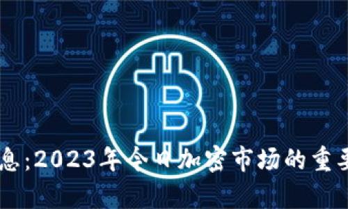 币圈最新消息：2023年今日加密市场的重要动态与分析