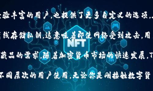 Token.im冷钱包是一个由中国团队开发的数字货币冷钱包，旨在为用户提供安全、便捷的加密资产存储解决方案。它通过离线存储的方式保护用户的私钥，防止黑客攻击和盗窃。Token.im不仅支持多种主流数字货币，还提供友好的用户界面，适合各种层次的用户使用。

Token.im冷钱包的设计非常注重用户体验。用户可以方便地管理自己的数字资产。对于初学者来说，设定过程简单易懂，对于经验丰富的用户，也提供了更多自定义的选项。在加密货币市场日益复杂的今天，Token.im冷钱包能够为用户提供一站式的解决方案，使资产存储和管理变得更加安全、方便。

此外，Token.im对安全性的重视体现在多个方面。它采用了多重加密技术，保证用户的数据不会被泄露。冷钱包的核心功能是离线存储私钥，这意味着即使网络受到攻击，用户的资产也不会受到威胁。

Token.im还针对市场的需求，不断更新和产品。例如，它支持NFT（非同质化代币）的存储及管理，满足了用户对数字艺术品和收藏品的需求。随着加密货币市场的快速发展，Token.im冷钱包将继续跟进并完善服务，确保用户的资产安全无忧。

总的来说，Token.im冷钱包是一个值得信赖的选择。它以用户体验为中心，提供可靠的安全性、便捷的操作和全面的功能，适合不同层次的用户使用。无论你是刚接触数字货币的新人，还是有经验的投资者，Token.im都能为你提供一个安全的资产存储解决方案。