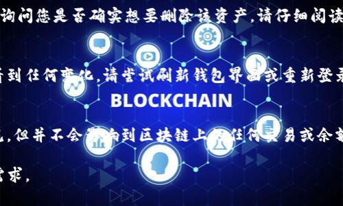要删除TP钱包中的资产，您可以按照以下步骤进行操作。请注意，删除资产并不意味着它们已经被清除或丢失，实际上，它们仍然存在于区块链上，只是在您的钱包界面上不再显示。

步骤一：打开TP钱包
首先，确保您已经在手机上安装并打开TP钱包应用。登录您的账户，进入钱包主页。如果您在密码保护的方式下，请输入您的密码以解锁钱包。

步骤二：查找您的资产
在钱包首页，您将看到所有的数字资产列表。向下滚动，查找您希望删除的具体资产。确保您选择的是正确的加密货币，因为删除操作不能撤消。

步骤三：进入资产详情页面
点击您想要删除的资产。这将带您进入该资产的详细信息页面。在这里，您可以查看有关该资产的更多信息，包括当前余额、交易记录和相关活动。

步骤四：选择删除操作
在资产的详细信息页面中，寻找“删除”或“移除”选项。这通常会以一个按钮的形式出现在页面的某个位置。如果没有直接可以看到的删除选项，您可能需要查找设置或更多选项的图标。

步骤五：确认删除
当您点击“删除”或“移除”按钮后，系统会弹出一个确认窗口。此时，您会看到一个提示，询问您是否确实想要删除该资产。请仔细阅读提示信息，确保您理解控制删除资产的后果。如果您确认无误，可点击“确认”进行删除。

步骤六：查看删除结果
回到主界面，您应该会发现刚刚删除的资产不再出现在列表中。如果您在此步骤没有看到任何变化，请尝试刷新钱包界面或重新登录您的账户。

注意事项
在删除资产之前，请务必确认您不再需要这些资产。虽然它们在您的钱包中将不再可见，但并不会影响到区块链上的任何交易或余额。如果您有任何疑问，建议具体咨询TP钱包的官方支持或查阅相关帮助文档。

通过这些步骤，您可以有效地管理您的TP钱包资产，确保您的资产列表符合您的当前需求。