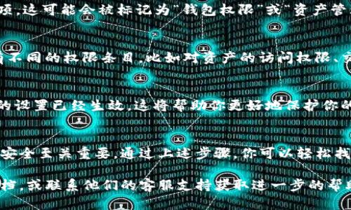 在TP钱包中，权限管理功能是用户管理资产和账户安全的重要工具。要找到TP钱包的权限管理功能，可以按照以下步骤进行操作：

步骤一：打开TP钱包应用
首先，确保你已经在手机上下载并安装了TP钱包应用。打开应用后，你将看到主界面，里面包含了你的钱包余额、资产信息以及其他功能选项。

步骤二：进入钱包设置
在主界面上，通常会有一个“设置”或者“我的”选项。点击这个选项，进入钱包的设置界面。

步骤三：查找权限管理
在设置界面中，你需要寻找一个与“安全”或“权限管理”相关的选项。这可能会被标记为“钱包权限”或“资产管理”。点击该选项，你就能看到与权限管理相关的功能。

步骤四：管理权限
进入权限管理后，你可以查看当前账户的权限设置。这里可能会有不同的权限条目，比如对资产的访问权限、交易权限等。你可以根据需要进行修改，例如添加或删除某些权限。

步骤五：保存设置
在完成权限设置后，确保保存更改。在你退出应用之前，确认所有的设置已经生效。这将帮助你更好地保护你的资产安全。

总结
TP钱包的权限管理是一个相对简单的过程，但对于保障用户资产安全至关重要。通过上述步骤，你可以轻松找到并管理你的权限设置。

如果在使用过程中遇到任何困难，建议查看TP钱包的官方帮助文档，或联系他们的客服支持获取进一步的帮助。