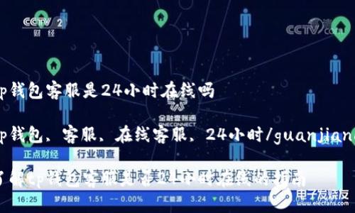 tp钱包客服是24小时在线吗

tp钱包, 客服, 在线客服, 24小时/guanjianci

了解tp钱包客服是否24小时在线的指南