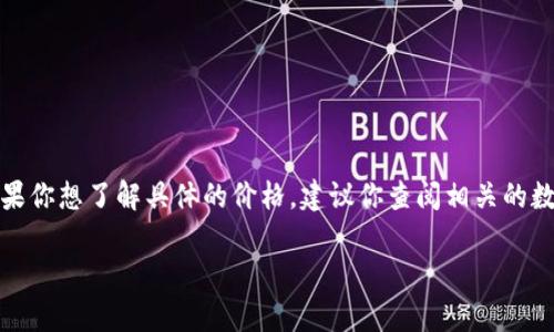 关于“冰币多少钱一枚”的问题，这涉及到很多因素，包括市场供需、币种种类以及交易平台的价格波动。如果你想了解具体的价格，建议你查阅相关的数字货币交易平台或官方网站，如CoinMarketCap、Binance等。这些网站能够提供最新的市场价格和趋势。

如果你需要更深入的分析或讨论，可以告诉我，我会尽力帮助你。