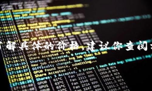 关于“冰币多少钱一枚”的问题，这涉及到很多因素，包括市场供需、币种种类以及交易平台的价格波动。如果你想了解具体的价格，建议你查阅相关的数字货币交易平台或官方网站，如CoinMarketCap、Binance等。这些网站能够提供最新的市场价格和趋势。

如果你需要更深入的分析或讨论，可以告诉我，我会尽力帮助你。